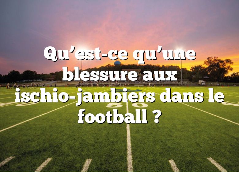 Qu’est-ce qu’une blessure aux ischio-jambiers dans le football ?